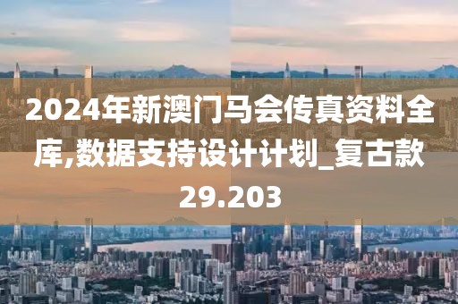 2024年新澳門馬會傳真資料全庫,數據支持設計計劃_復古款29.203