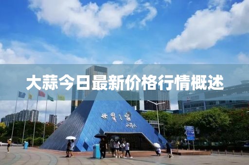 大蒜今日最新價格行情概述