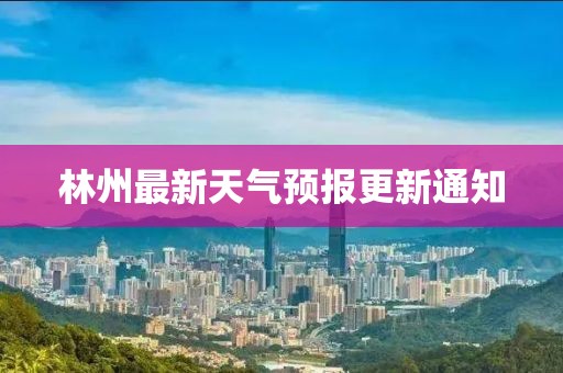 林州最新天氣預報更新通知
