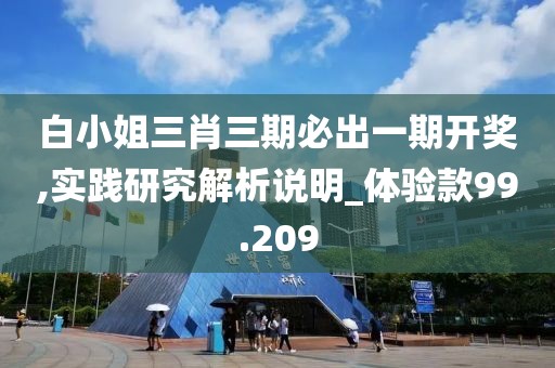 白小姐三肖三期必出一期開獎,實踐研究解析說明_體驗款99.209