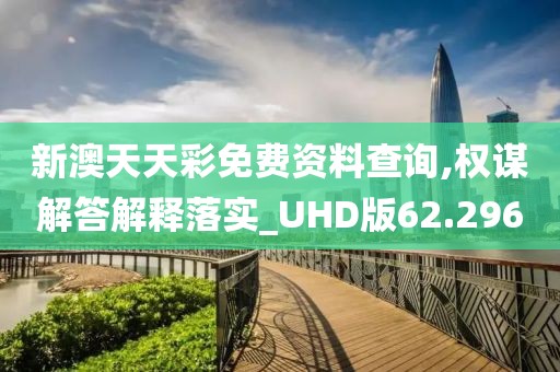 新澳天天彩免費資料查詢,權謀解答解釋落實_UHD版62.296