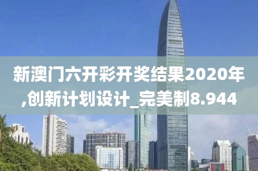 新澳門六開彩開獎結果2020年,創新計劃設計_完美制8.944