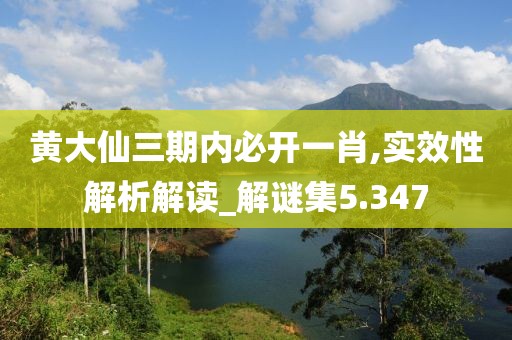 黃大仙三期內必開一肖,實效性解析解讀_解謎集5.347