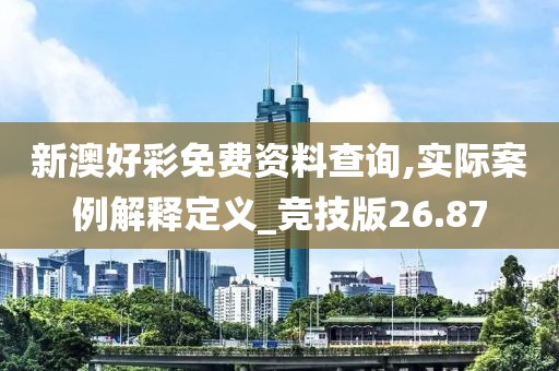 新澳好彩免費資料查詢,實際案例解釋定義_競技版26.87