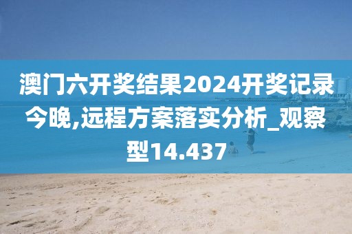澳門六開獎結果2024開獎記錄今晚,遠程方案落實分析_觀察型14.437