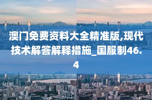澳門免費資料大全精準版,現代技術解答解釋措施_國服制46.4