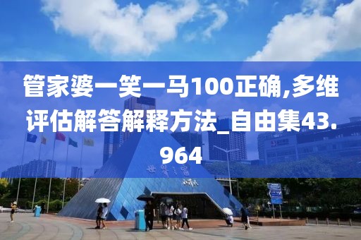 管家婆一笑一馬100正確,多維評估解答解釋方法_自由集43.964