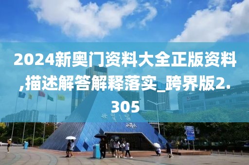 2024新奧門資料大全正版資料,描述解答解釋落實_跨界版2.305