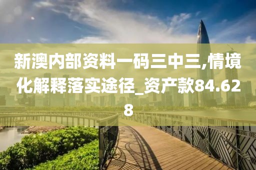 新澳內部資料一碼三中三,情境化解釋落實途徑_資產款84.628