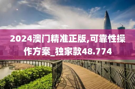 2024澳門精準正版,可靠性操作方案_獨家款48.774