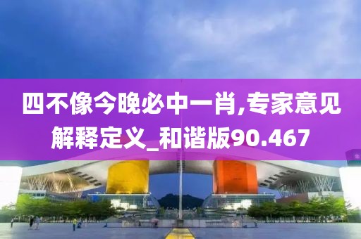四不像今晚必中一肖,專家意見解釋定義_和諧版90.467