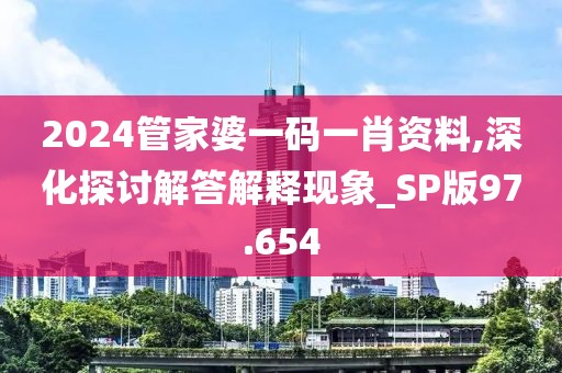 2024管家婆一碼一肖資料,深化探討解答解釋現象_SP版97.654