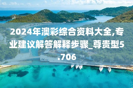 2024年澳彩綜合資料大全,專業建議解答解釋步驟_尊貴型5.706
