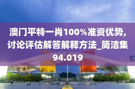 澳門平特一肖100%準資優勢,討論評估解答解釋方法_簡潔集94.019