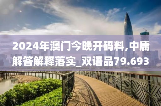 2024年澳門今晚開碼料,中庸解答解釋落實_雙語品79.693