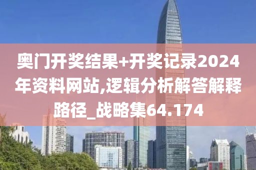 奧門開獎結果+開獎記錄2024年資料網站,邏輯分析解答解釋路徑_戰略集64.174