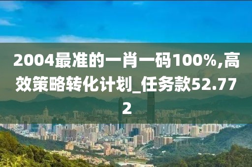 2004最準的一肖一碼100%,高效策略轉化計劃_任務款52.772