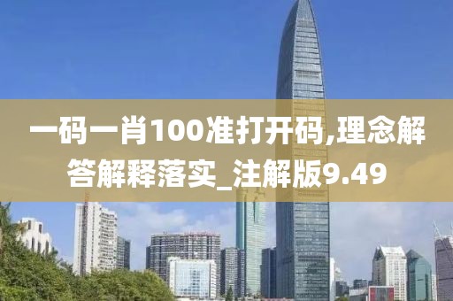 一碼一肖100準打開碼,理念解答解釋落實_注解版9.49