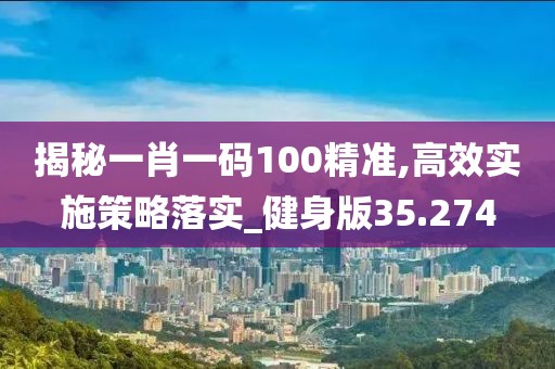 揭秘一肖一碼100精準,高效實施策略落實_健身版35.274