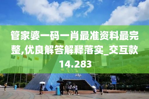 管家婆一碼一肖最準資料最完整,優良解答解釋落實_交互款14.283