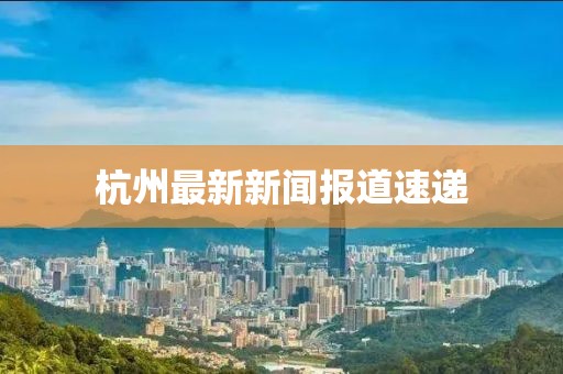 杭州最新新聞報道速遞