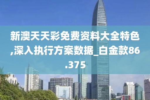新澳天天彩免費資料大全特色,深入執行方案數據_白金款86.375