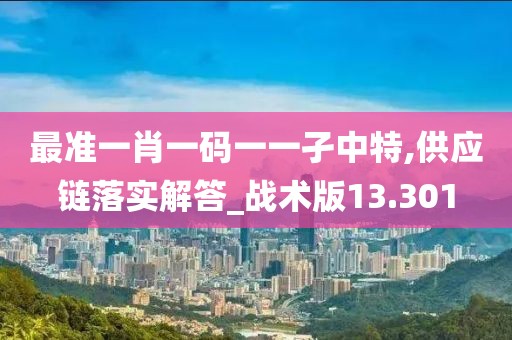最準一肖一碼一一孑中特,供應鏈落實解答_戰術版13.301