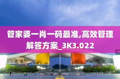 管家婆一肖一碼最準,高效管理解答方案_3K3.022