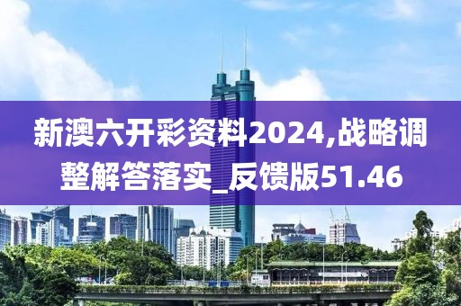 新澳六開彩資料2024,戰略調整解答落實_反饋版51.46