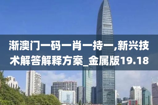 漸澳門一碼一肖一持一,新興技術解答解釋方案_金屬版19.18