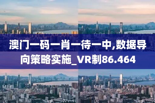 澳門一碼一肖一待一中,數據導向策略實施_VR制86.464