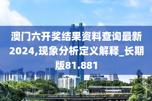 澳門六開獎結果資料查詢最新2024,現象分析定義解釋_長期版81.881