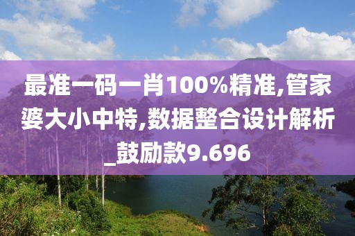 最準一碼一肖100%精準,管家婆大小中特,數據整合設計解析_鼓勵款9.696