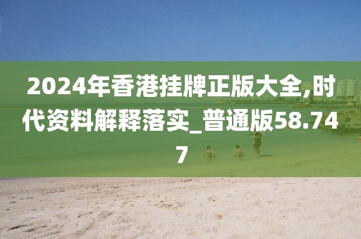 2024年香港掛牌正版大全,時代資料解釋落實_普通版58.747