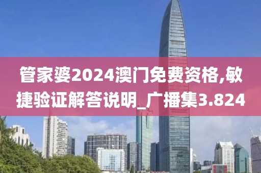 管家婆2024澳門免費資格,敏捷驗證解答說明_廣播集3.824