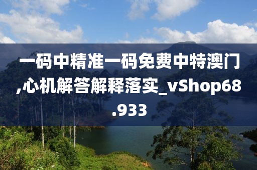 一碼中精準一碼免費中特澳門,心機解答解釋落實_vShop68.933