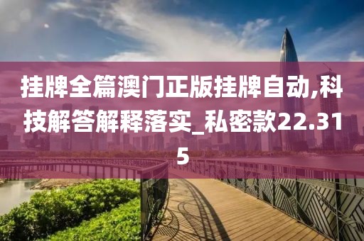 掛牌全篇澳門正版掛牌自動,科技解答解釋落實_私密款22.315
