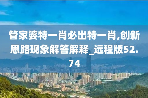 管家婆特一肖必出特一肖,創新思路現象解答解釋_遠程版52.74