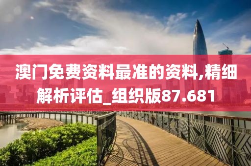 澳門免費資料最準的資料,精細解析評估_組織版87.681