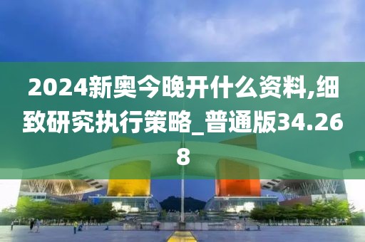 2024新奧今晚開什么資料,細致研究執行策略_普通版34.268