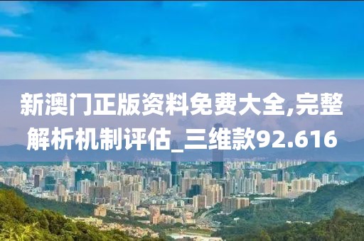 新澳門正版資料免費大全,完整解析機制評估_三維款92.616