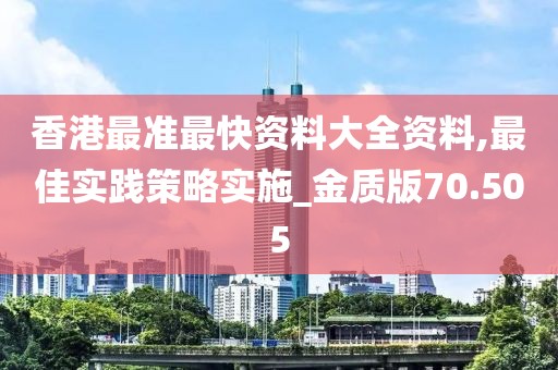 香港最準最快資料大全資料,最佳實踐策略實施_金質版70.505
