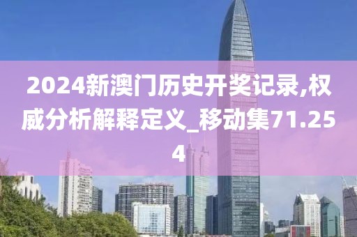2024新澳門歷史開獎記錄,權威分析解釋定義_移動集71.254