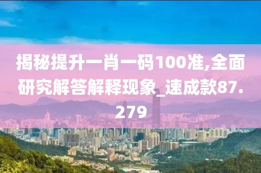 揭秘提升一肖一碼100準,全面研究解答解釋現象_速成款87.279