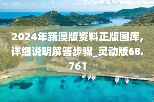 2024年新澳版資料正版圖庫,詳細說明解答步驟_靈動版68.761