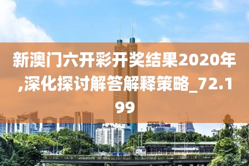 新澳門六開彩開獎結果2020年,深化探討解答解釋策略_72.199