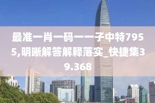 最準一肖一碼一一子中特7955,明晰解答解釋落實_快捷集39.368