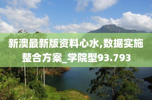 新澳最新版資料心水,數據實施整合方案_學院型93.793