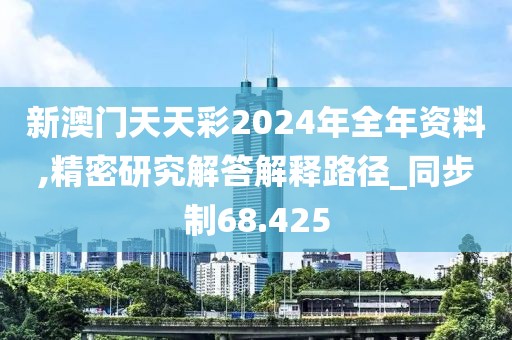 新澳門天天彩2024年全年資料,精密研究解答解釋路徑_同步制68.425