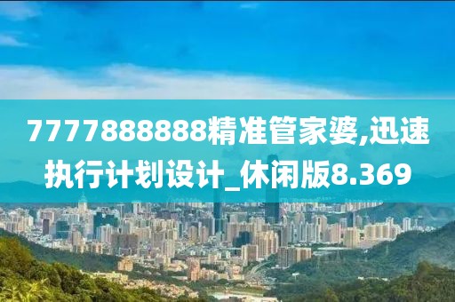 7777888888精準管家婆,迅速執行計劃設計_休閑版8.369
